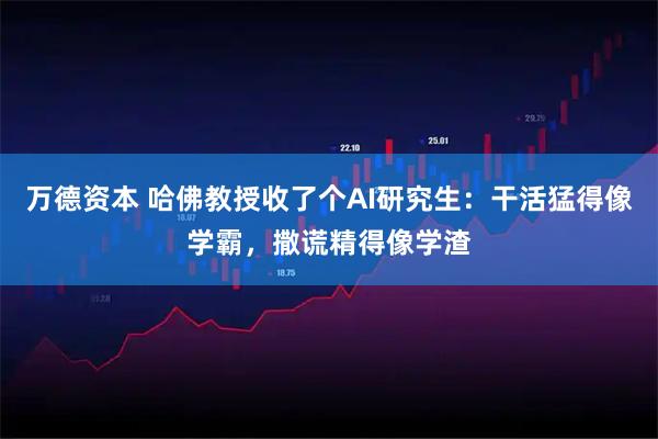 万德资本 哈佛教授收了个AI研究生：干活猛得像学霸，撒谎精得像学渣