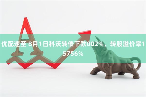优配速至 8月1日科沃转债下跌002%，转股溢价率15756%