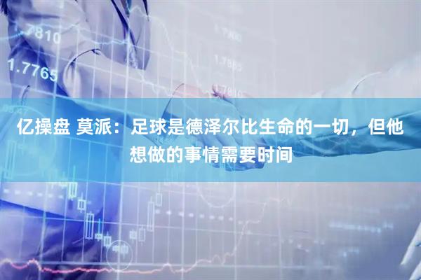 亿操盘 莫派：足球是德泽尔比生命的一切，但他想做的事情需要时间