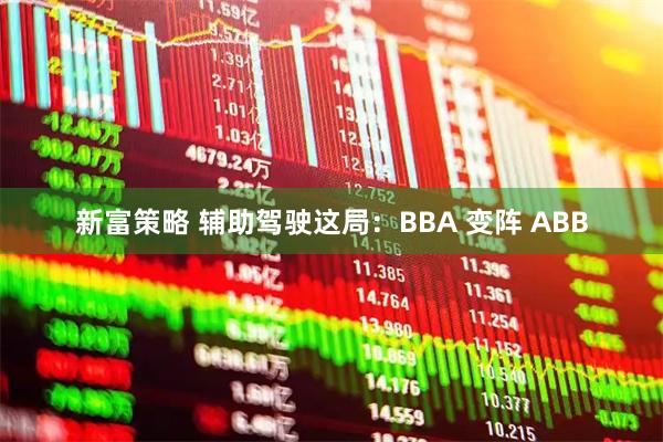 新富策略 辅助驾驶这局：BBA 变阵 ABB